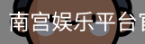 南宫娱乐平台官网入口